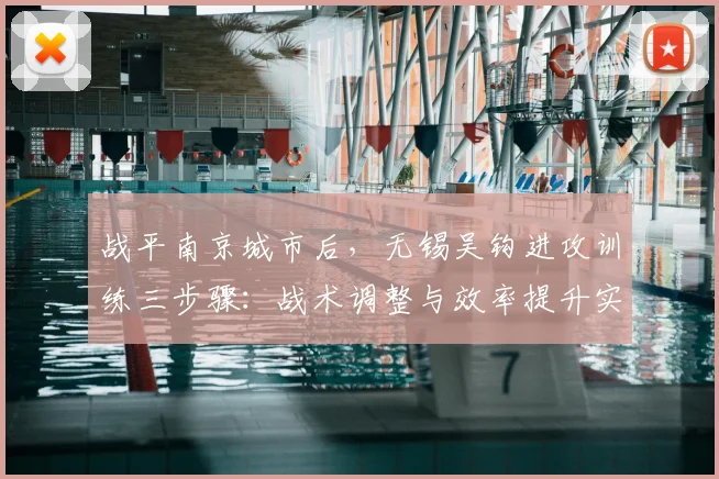 战平南京城市后，无锡吴钩进攻训练三步骤：战术调整与效率提升实战解析