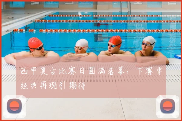 西甲复古比赛日圆满落幕，下赛季经典再现引期待