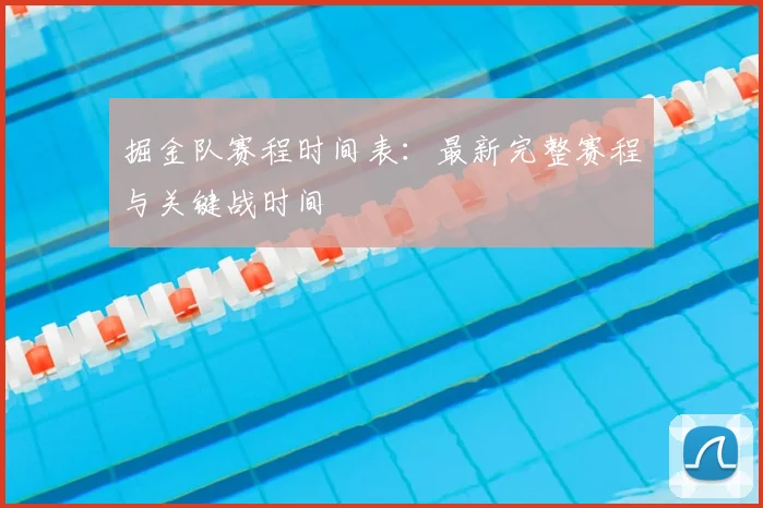 掘金队赛程时间表：最新完整赛程与关键战时间