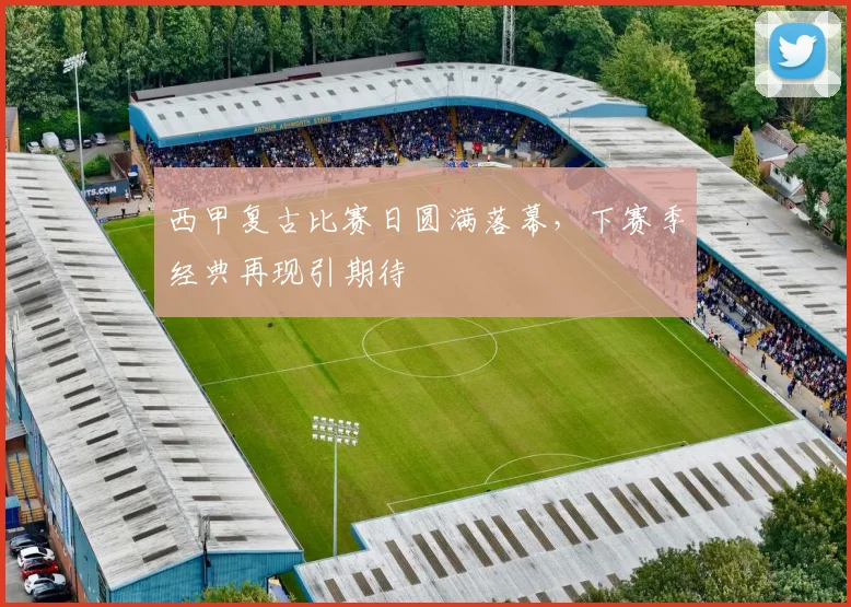 西甲复古比赛日圆满落幕，下赛季经典再现引期待