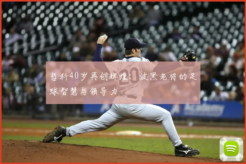 哲科40岁再创辉煌：波黑老将的足球智慧与领导力