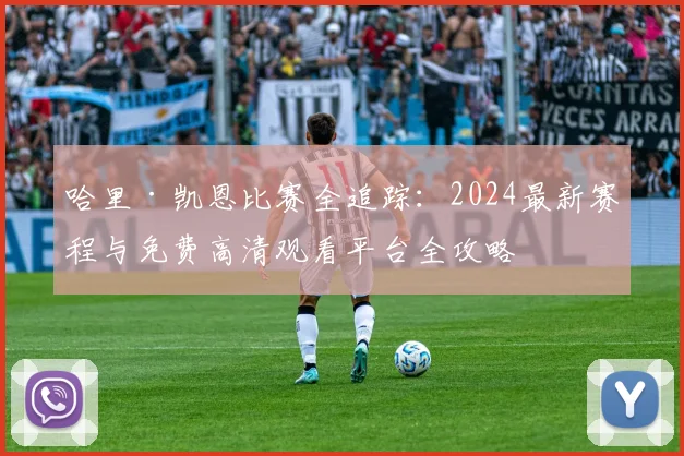 哈里·凯恩比赛全追踪：2024最新赛程与免费高清观看平台全攻略