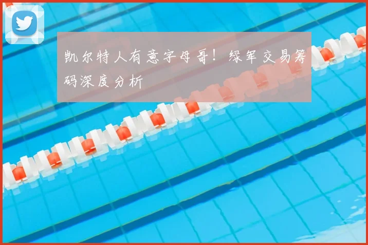 凯尔特人有意字母哥！绿军交易筹码深度分析