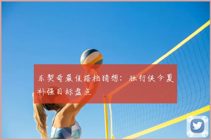 东契奇最佳搭档猜想：独行侠今夏补强目标盘点