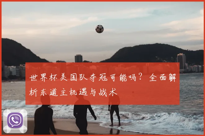 世界杯美国队夺冠可能吗？全面解析东道主机遇与战术