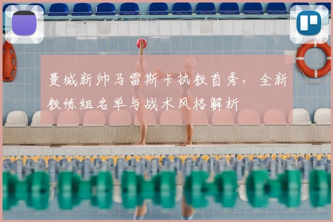 曼城新帅马雷斯卡执教首秀，全新教练组名单与战术风格解析
