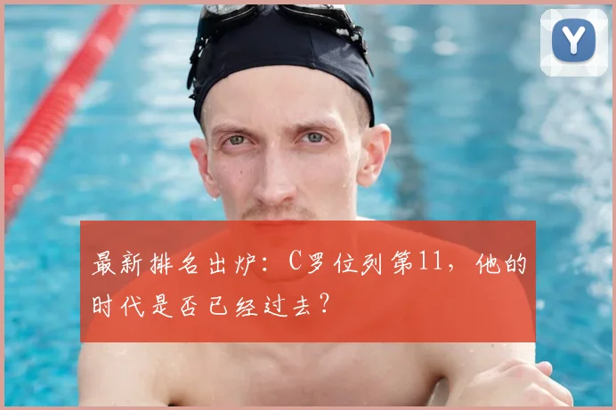 最新排名出炉：C罗位列第11，他的时代是否已经过去？