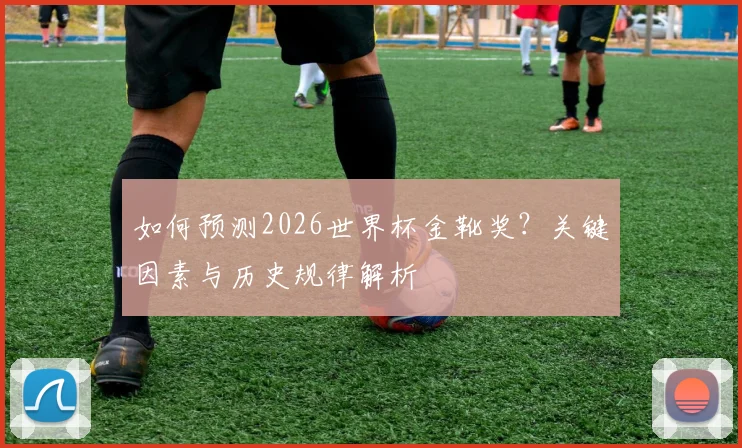 如何预测2026世界杯金靴奖？关键因素与历史规律解析